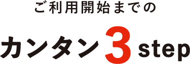 ご利用開始までのカンタン3step